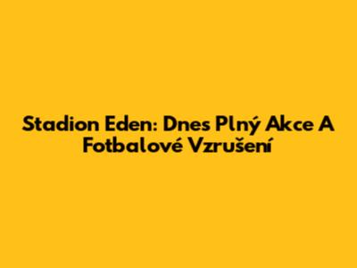 Stadion Eden: Dnes Plný Akce A Fotbalové Vzrušení