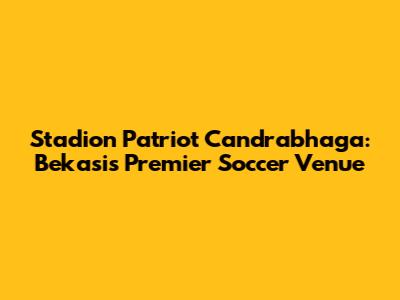 Stadion Patriot Candrabhaga: Bekasi's Premier Soccer Venue