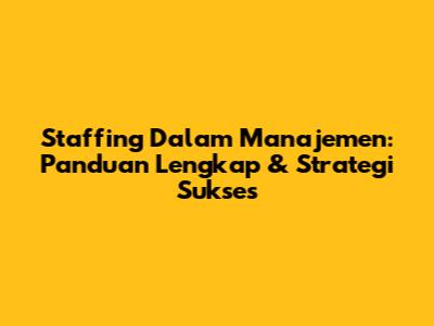Staffing Dalam Manajemen: Panduan Lengkap & Strategi Sukses