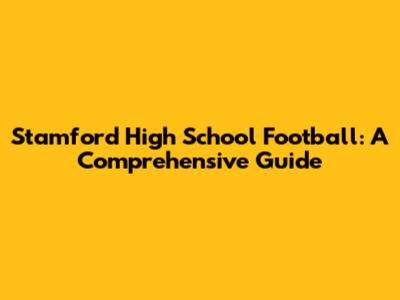 Stamford High School Football: A Comprehensive Guide