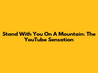 Stand With You On A Mountain: The YouTube Sensation
