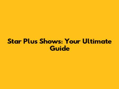 Star Plus Shows: Your Ultimate Guide