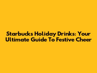 Starbucks Holiday Drinks: Your Ultimate Guide To Festive Cheer