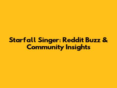 Starfall Singer: Reddit Buzz & Community Insights