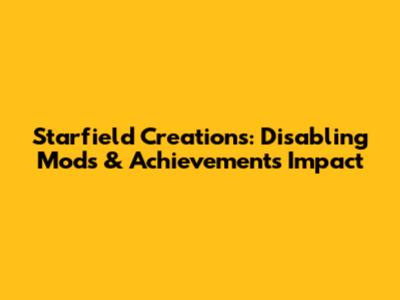 Starfield Creations: Disabling Mods & Achievements Impact