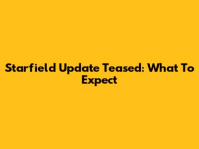 Starfield Update Teased: What To Expect