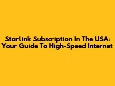 Starlink Subscription In The USA: Your Guide To High-Speed Internet