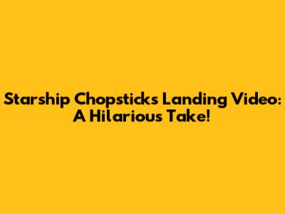 Starship Chopsticks Landing Video: A Hilarious Take!