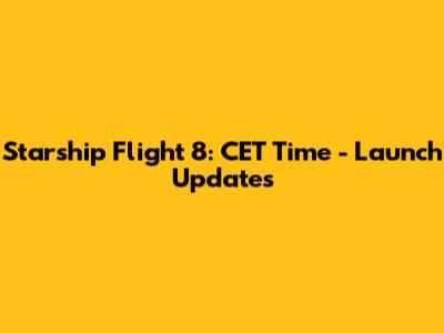 Starship Flight 8: CET Time - Launch Updates