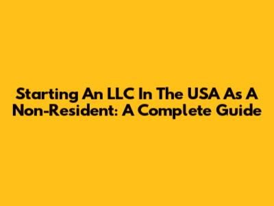 Starting An LLC In The USA As A Non-Resident: A Complete Guide