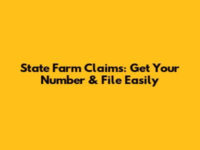 State Farm Claims: Get Your Number & File Easily