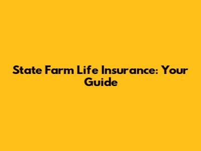 State Farm Life Insurance: Your Guide