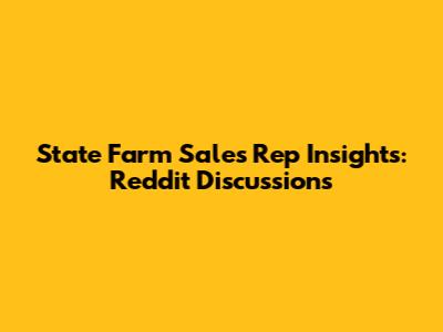 State Farm Sales Rep Insights: Reddit Discussions