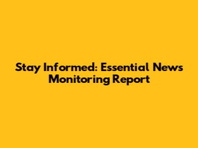 Stay Informed: Essential News Monitoring Report