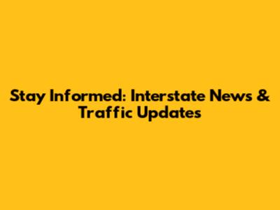 Stay Informed: Interstate News & Traffic Updates