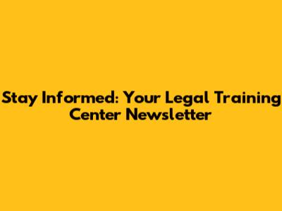 Stay Informed: Your Legal Training Center Newsletter