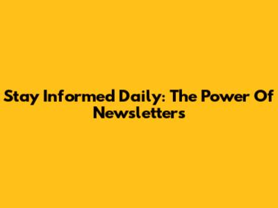 Stay Informed Daily: The Power Of Newsletters