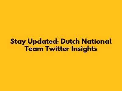Stay Updated: Dutch National Team Twitter Insights