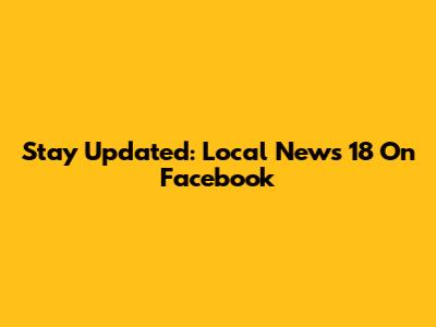 Stay Updated: Local News 18 On Facebook