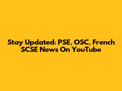 Stay Updated: PSE, OSC, French SCSE News On YouTube