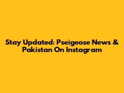 Stay Updated: Pseigeose News & Pakistan On Instagram