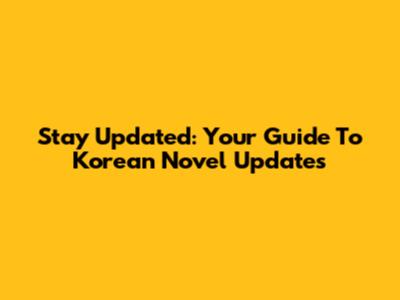 Stay Updated: Your Guide To Korean Novel Updates