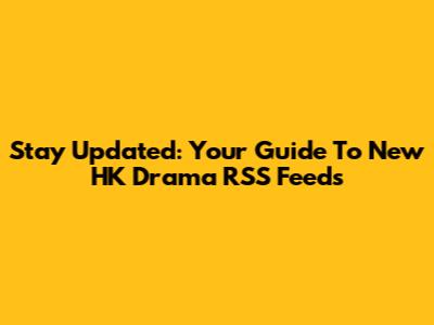 Stay Updated: Your Guide To New HK Drama RSS Feeds