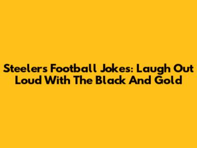 Steelers Football Jokes: Laugh Out Loud With The Black And Gold