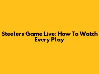 Steelers Game Live: How To Watch Every Play