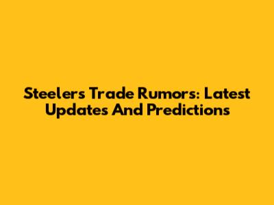 Steelers Trade Rumors: Latest Updates And Predictions