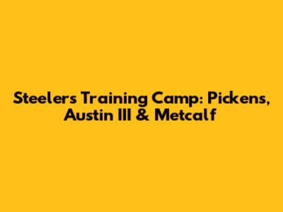 Steelers Training Camp: Pickens, Austin III & Metcalf