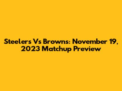 Steelers Vs Browns: November 19, 2023 Matchup Preview
