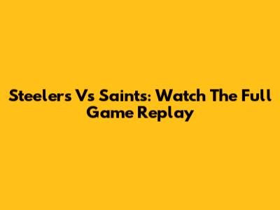 Steelers Vs Saints: Watch The Full Game Replay