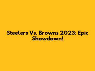 Steelers Vs. Browns 2023: Epic Showdown!