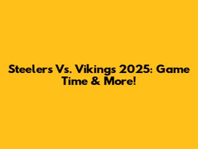 Steelers Vs. Vikings 2025: Game Time & More!