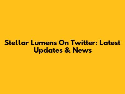 Stellar Lumens On Twitter: Latest Updates & News