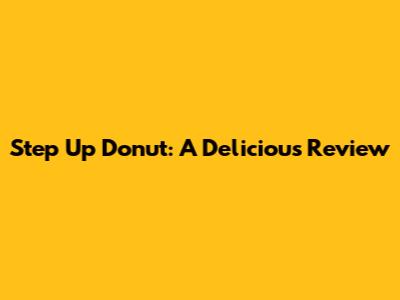 Step Up Donut: A Delicious Review