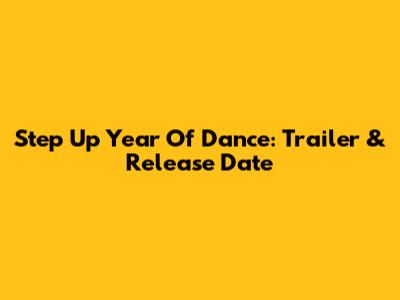 Step Up Year Of Dance: Trailer & Release Date