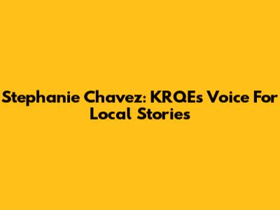 Stephanie Chavez: KRQE's Voice For Local Stories