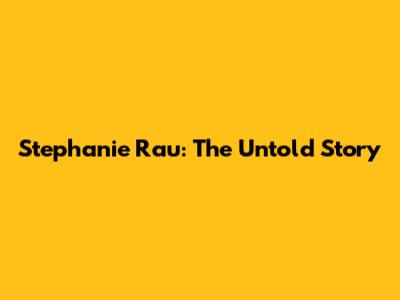 Stephanie Rau: The Untold Story
