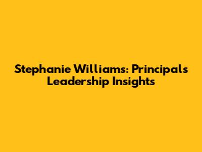 Stephanie Williams: Principal's Leadership Insights