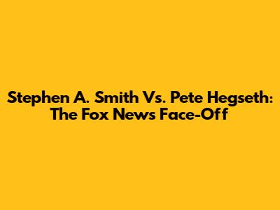 Stephen A. Smith Vs. Pete Hegseth: The Fox News Face-Off