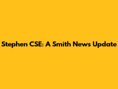 Stephen CSE: A Smith News Update