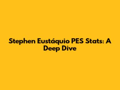 Stephen Eustáquio PES Stats: A Deep Dive