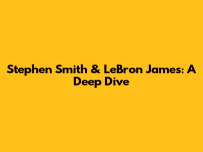Stephen Smith & LeBron James: A Deep Dive