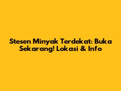 Stesen Minyak Terdekat: Buka Sekarang! Lokasi & Info