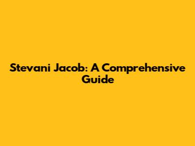 Stevani Jacob: A Comprehensive Guide