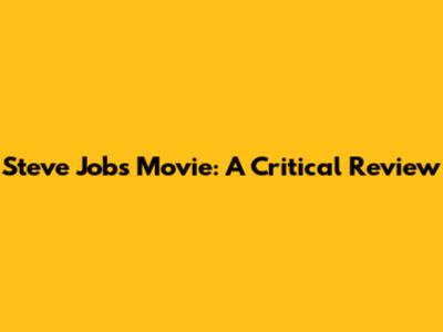 Steve Jobs Movie: A Critical Review