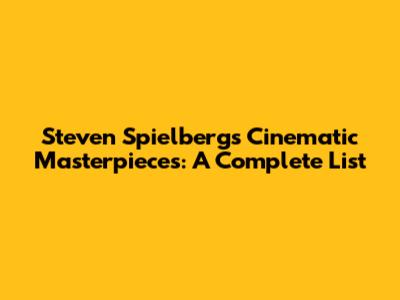 Steven Spielberg's Cinematic Masterpieces: A Complete List