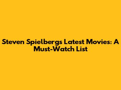 Steven Spielberg's Latest Movies: A Must-Watch List
